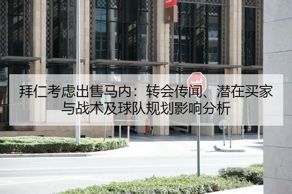 拜仁考虑出售马内：转会传闻、潜在买家与战术及球队规划影响分析