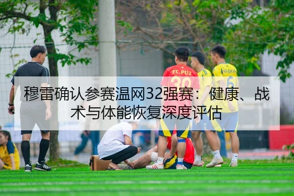 mu-lei-que-ren-can-sai-wen-wang-qiang-sai-jian-kang-zhan-shu-yu-ti-neng-hui-fu-shen-du-ping-gu-2-770.jpg